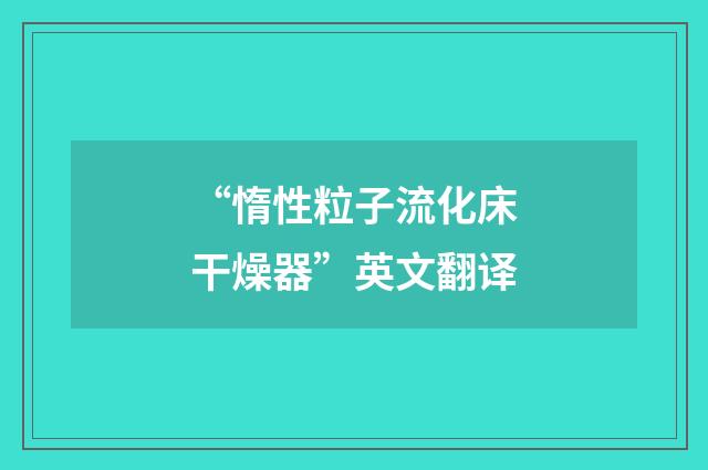 “惰性粒子流化床干燥器”英文翻译