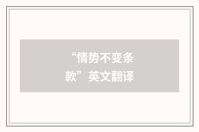 “情势不变条款”英文翻译