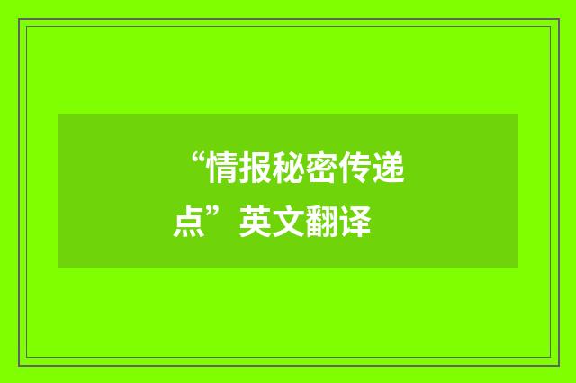 “情报秘密传递点”英文翻译