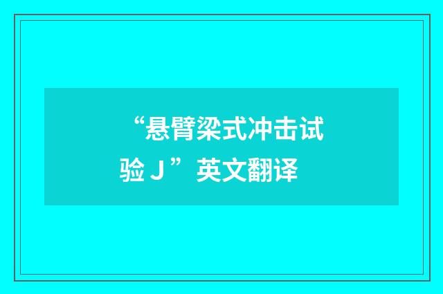 “悬臂梁式冲击试验Ｊ”英文翻译