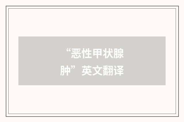 “恶性甲状腺肿”英文翻译