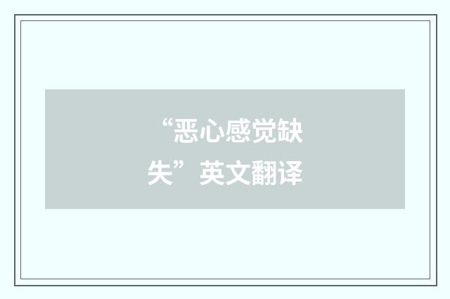 “恶心感觉缺失”英文翻译