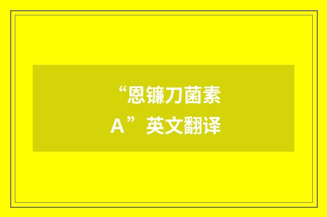 “恩镰刀菌素A”英文翻译