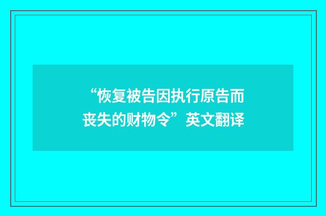 “恢复被告因执行原告而丧失的财物令”英文翻译