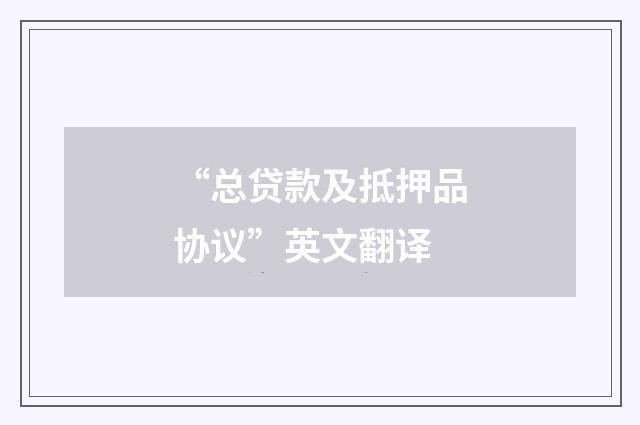 “总贷款及抵押品协议”英文翻译