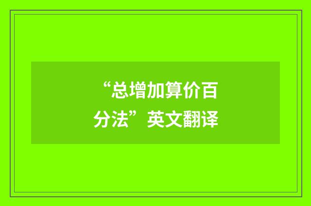 “总增加算价百分法”英文翻译