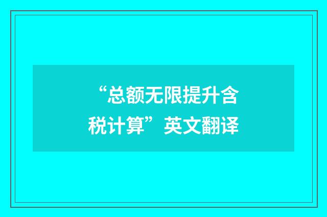 “总额无限提升含税计算”英文翻译