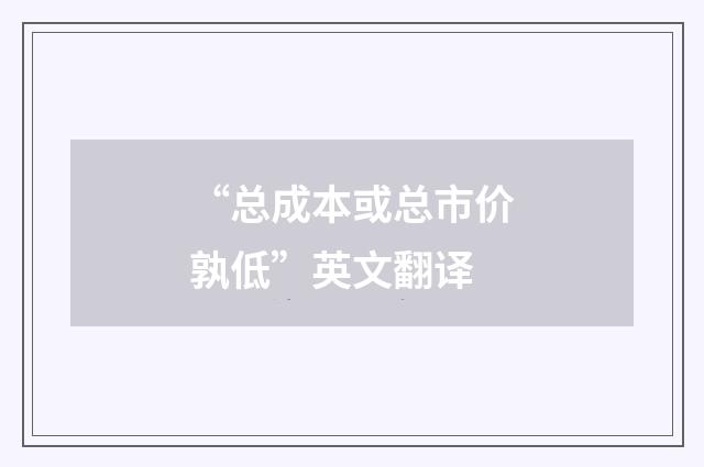 “总成本或总市价孰低”英文翻译