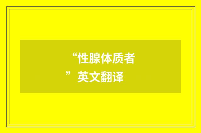 “性腺体质者”英文翻译