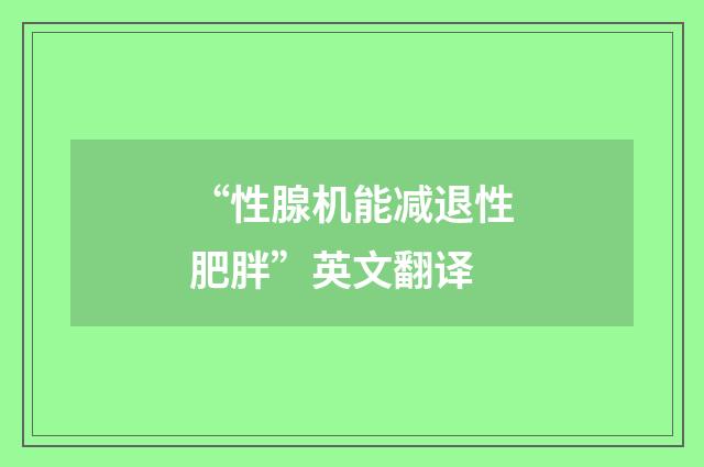 “性腺机能减退性肥胖”英文翻译