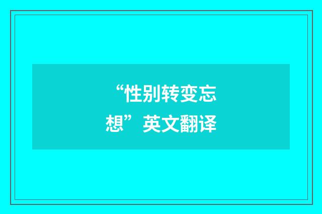 “性别转变忘想”英文翻译