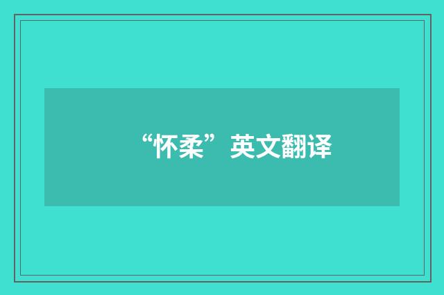“怀柔”英文翻译
