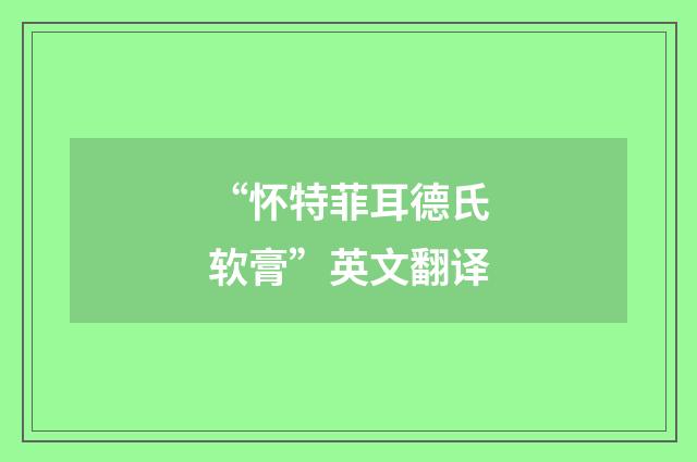 “怀特菲耳德氏软膏”英文翻译