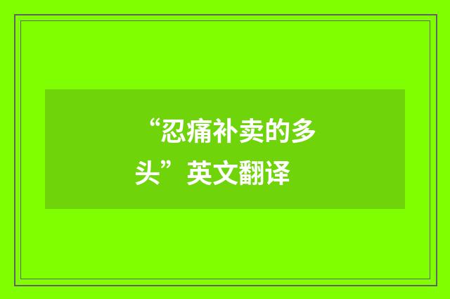 “忍痛补卖的多头”英文翻译