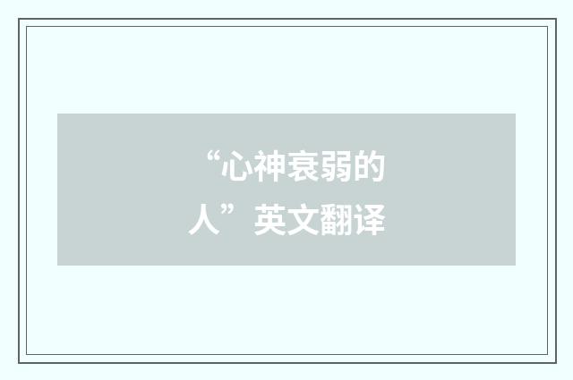 “心神衰弱的人”英文翻译