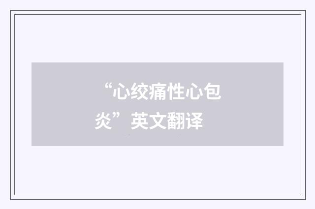 “心绞痛性心包炎”英文翻译