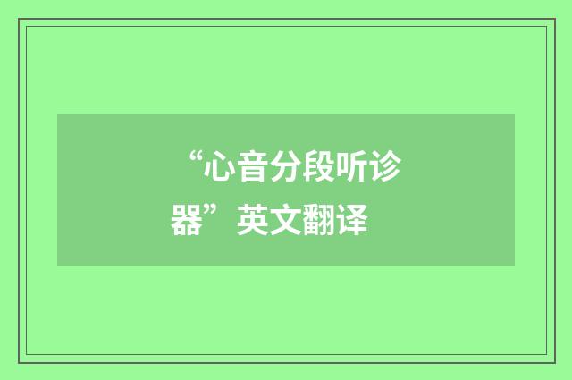 “心音分段听诊器”英文翻译
