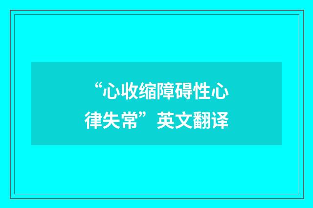 “心收缩障碍性心律失常”英文翻译