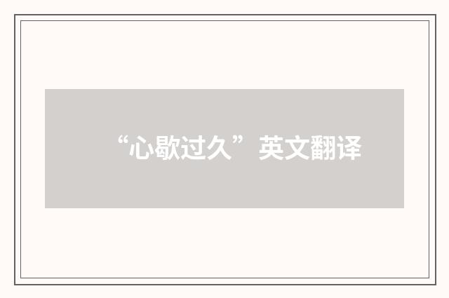 “心歇过久”英文翻译