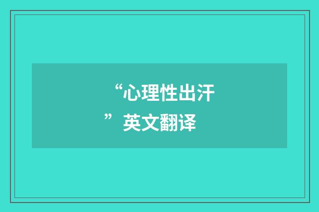 “心理性出汗”英文翻译
