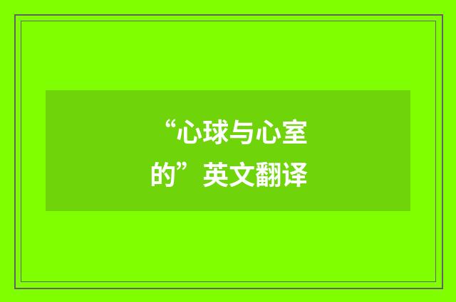 “心球与心室的”英文翻译