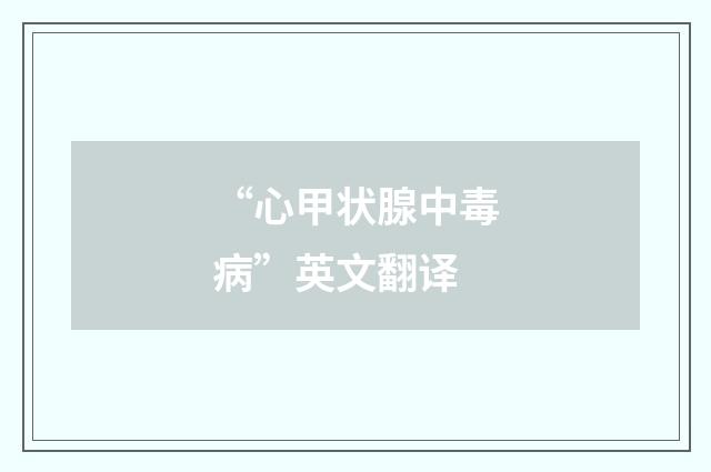 “心甲状腺中毒病”英文翻译