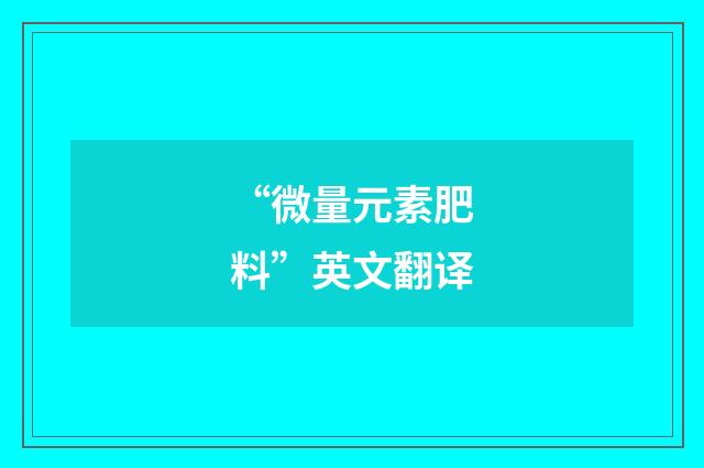 “微量元素肥料”英文翻译