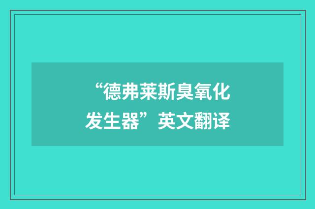 “德弗莱斯臭氧化发生器”英文翻译