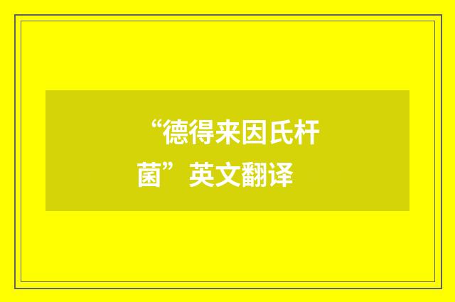 “德得来因氏杆菌”英文翻译