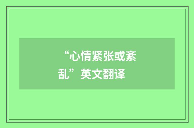 “心情紧张或紊乱”英文翻译