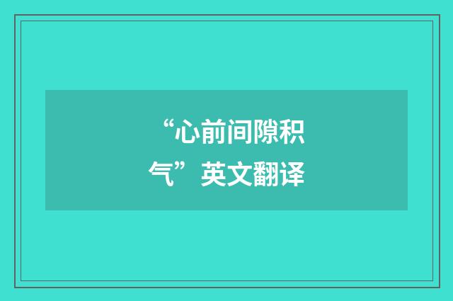“心前间隙积气”英文翻译