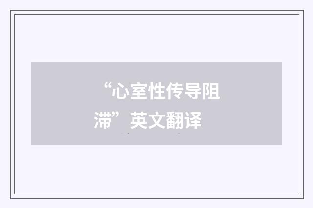 “心室性传导阻滞”英文翻译