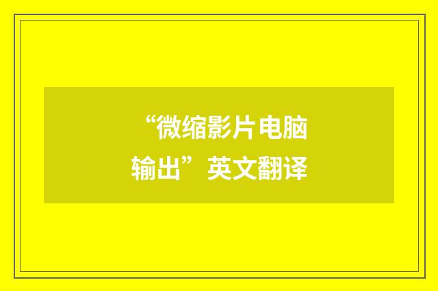 “微缩影片电脑输出”英文翻译