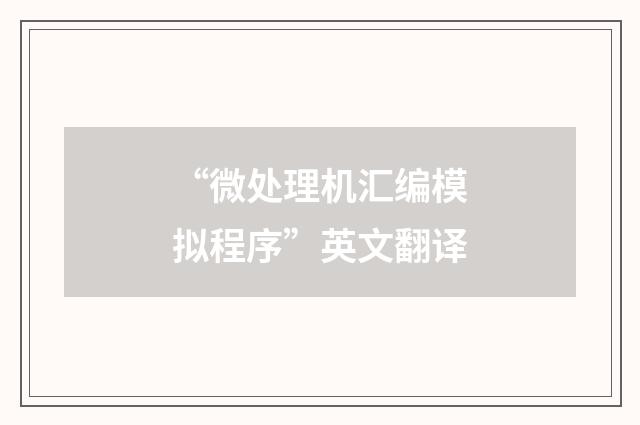 “微处理机汇编模拟程序”英文翻译