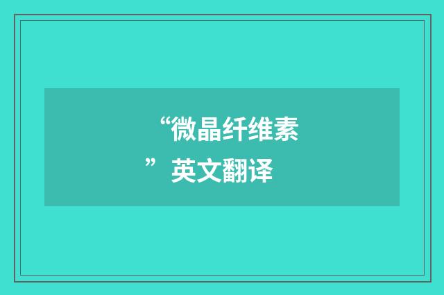 “微晶纤维素”英文翻译