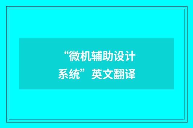 “微机辅助设计系统”英文翻译