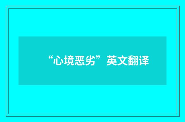 “心境恶劣”英文翻译