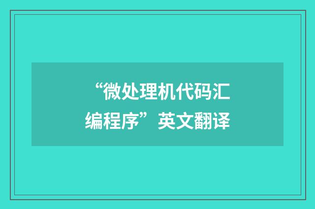 “微处理机代码汇编程序”英文翻译