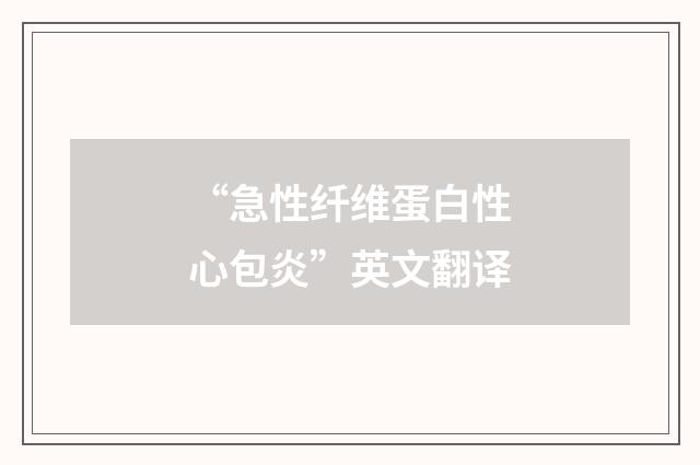 “急性纤维蛋白性心包炎”英文翻译