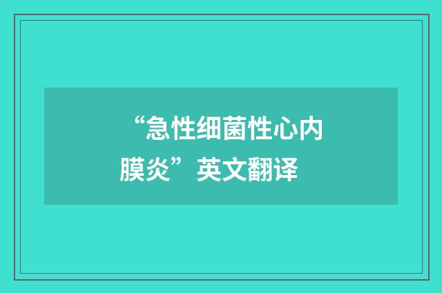 “急性细菌性心内膜炎”英文翻译