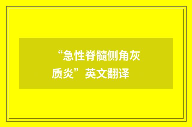 “急性脊髓侧角灰质炎”英文翻译