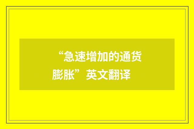 “急速增加的通货膨胀”英文翻译