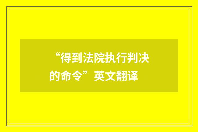 “得到法院执行判决的命令”英文翻译