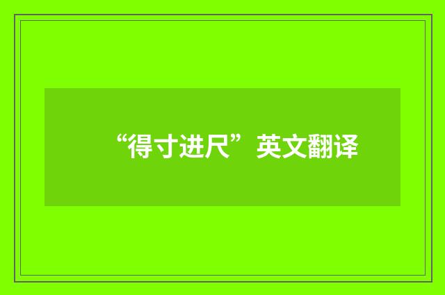 “得寸进尺”英文翻译