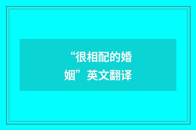 “很相配的婚姻”英文翻译