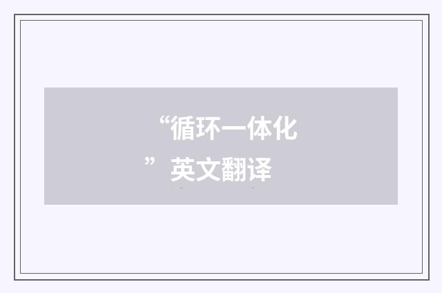 “循环一体化”英文翻译