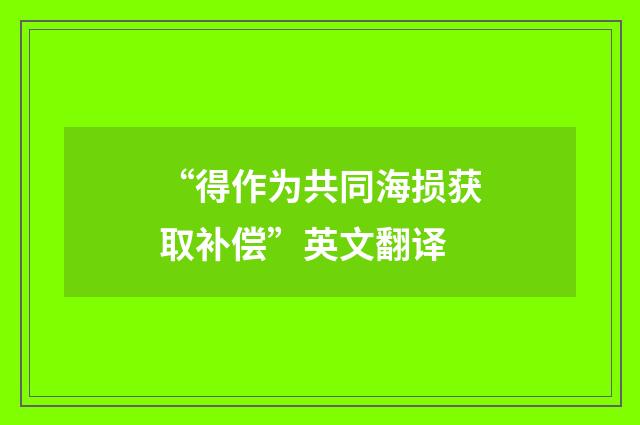 “得作为共同海损获取补偿”英文翻译