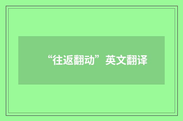 “往返翻动”英文翻译