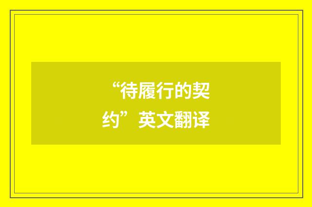 “待履行的契约”英文翻译