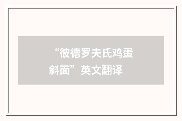 “彼德罗夫氏鸡蛋斜面”英文翻译